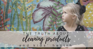 Read more about the article The Truth About Cleaning Products & Kids’ Health