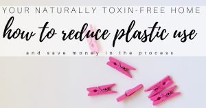 Read more about the article How to Reduce Plastic Use for a Naturally Toxin Free Home