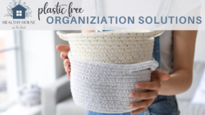 Read more about the article Plastic Free & Toxin Free Organizing Ideas