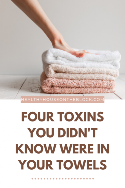 i had no idea these toxins were in most towels that we used in our home _ plus why these toxins are more harmful than other toxins